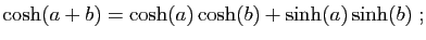 $\displaystyle \cosh(a+b)=\cosh(a)\cosh(b)+\sinh(a)\sinh(b)\;;
$
