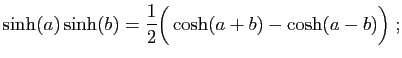 $\displaystyle \sinh(a)\sinh(b)=\frac{1}{2}\Big(\cosh(a+b)-\cosh(a-b)\Big)
\;;
$