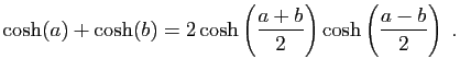 $\displaystyle \cosh(a)+\cosh(b)=2\cosh\left(\frac{a+b}{2}\right)
\cosh\left(\frac{a-b}{2}\right)\;.
$