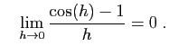 $\displaystyle \quad
\lim_{h\to 0} \frac{\cos(h)-1}{h}=0\;.
$