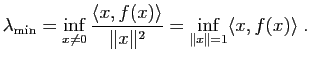 $\displaystyle \lambda_{\mathrm{min}}=\inf\limits_{x\not = 0} \dfrac{\la x,f(x) \ra}{\Vert x\Vert^2}
=\inf\limits_{ \Vert x\Vert =1} \la x,f(x) \ra \;.$