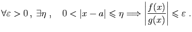 $\displaystyle \forall \varepsilon >0 ,\;\exists \eta\;,\quad
0<\vert x-a\vert\...
...Longrightarrow
\left\vert\frac{f(x)}{g(x)}\right\vert\leqslant\varepsilon \;.
$