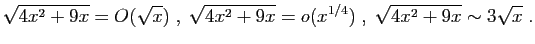 $\displaystyle \sqrt{4x^2+9x}=O(\sqrt{x})\;,\;
\sqrt{4x^2+9x}=o(x^{1/4})\;,\;
\sqrt{4x^2+9x}\sim 3\sqrt{x}\;.
$