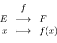 \begin{displaymath}
\begin{array}{rcl}
&f&\\
E&\longrightarrow&F\\
x&
\longmapsto& f(x)
\end{array}\end{displaymath}