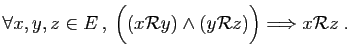 $\displaystyle \forall x,y,z\in E ,\;\Big((x{\cal R}y)\wedge(y{\cal R}z)\Big)
\Longrightarrow x{\cal R}z\;.
$