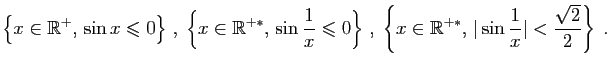$\displaystyle \left\{x\in\mathbb{R}^{+}, \sin x \leqslant 0\right\} ,\;
\left...
...{x\in\mathbb{R}^{+*}, \vert\sin\frac{1}{x}\vert<\frac{\sqrt{2}}{2}\right\}\;.
$