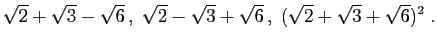 $\displaystyle \sqrt{2}+\sqrt{3}-\sqrt{6} ,\;
\sqrt{2}-\sqrt{3}+\sqrt{6} ,\;
(\sqrt{2}+\sqrt{3}+\sqrt{6})^2\;.
$