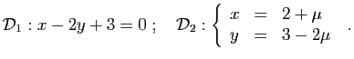 $\displaystyle {\cal D}_1:x-2y+3=0
\;;\quad
{\cal D}_2:
\left
\{\begin{array}{lcl}
x&=&2+\mu\\
y&=&3-2\mu
\end{array}\right.
\;.
$