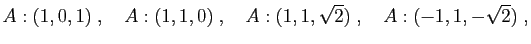 $\displaystyle A:(1,0,1)\;,\quad A:(1,1,0)\;,\quad A:(1,1,\sqrt{2})\;,
\quad A:(-1,1,-\sqrt{2})\;,
$