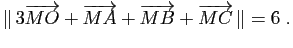 $\displaystyle \Vert 3\overrightarrow{MO}+\overrightarrow{MA}+\overrightarrow{MB}
+\overrightarrow{MC} \Vert=6\;.
$