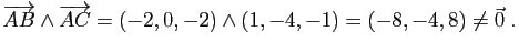 $\displaystyle \overrightarrow{AB}\wedge\overrightarrow{AC}
=(-2,0,-2)\wedge(1,-4,-1)=(-8,-4,8)\neq \vec{0}\;.
$