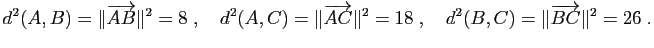$\displaystyle d^2(A,B)=\Vert\overrightarrow{AB}\Vert^2=8\;,\quad
d^2(A,C)=\Vert...
...ightarrow{AC}\Vert^2=18\;,\quad
d^2(B,C)=\Vert\overrightarrow{BC}\Vert^2=26\;.
$