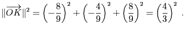$\displaystyle \Vert\overrightarrow{OK}\Vert^2=
\left(-\frac{8}{9}\right)^2
+\le...
...\frac{4}{9}\right)^2
+\left(\frac{8}{9}\right)^2=\left(\frac{4}{3}\right)^2\;.
$