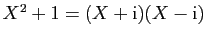$ X^2+1=(X+\mathrm{i})(X-\mathrm{i})$