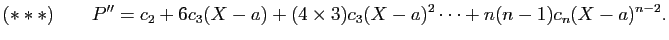 $\displaystyle (***)\qquad P'' =c_2+6c_3(X-a)+(4\times 3)c_3(X-a)^2\cdots+n(n-1)c_n(X-a)^{n-2}.
$