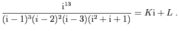 $\displaystyle \frac{\mathrm{i}^{13}}{(\mathrm{i}-1)^3(i-2)^2(\mathrm{i}-3)(\mathrm{i}^2+\mathrm{i}+1)} = K\mathrm{i}+L\;.
$