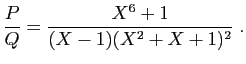 $\displaystyle \frac{P}{Q} = \frac{X^6+1}{(X-1)(X^2+X+1)^2}\;.
$