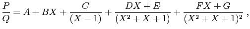 $\displaystyle \frac{P}{Q}= A+BX + \frac{C}{(X-1)}
+\frac{DX+E}{(X^2+X+1)} +\frac{FX+G}{(X^2+X+1)^2}\;,
$