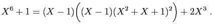 $\displaystyle X^6+1 = (X-1)\Big((X-1)(X^2+X+1)^2\Big) +2X^3\;.
$