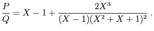 $\displaystyle \frac{P}{Q}
= X-1 + \frac{2X^3}{(X-1)(X^2+X+1)^2}\;.
$