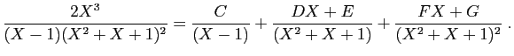 $\displaystyle \frac{2X^3}{(X-1)(X^2+X+1)^2}= \frac{C}{(X-1)}
+\frac{DX+E}{(X^2+X+1)} +\frac{FX+G}{(X^2+X+1)^2}\;.
$