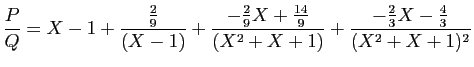 $\displaystyle \frac{P}{Q}
=
X-1 + \frac{\frac{2}{9}}{(X-1)}
+\frac{-\frac{2}{9}X+\frac{14}{9}}{(X^2+X+1)} +
\frac{-\frac{2}{3}X-\frac{4}{3}}{(X^2+X+1)^2}
$