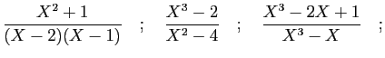 $\displaystyle \frac{X^2+1}{(X-2)(X-1)}\quad;
\quad\frac{X^3-2}{X^2-4}\quad;\quad\frac{X^3-2X+1}{X^3-X}\quad;
$