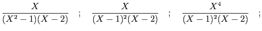 $\displaystyle \frac{X}{(X^2-1)(X-2)}\quad;\quad\frac{X}{(X-1)^2(X-2)}
\quad;\quad\frac{X^4}{(X-1)^2(X-2)}\quad;
$