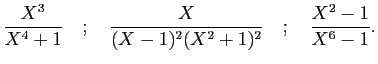 $\displaystyle \frac{X^3}{X^4+1}\quad;\quad
\frac{X}{(X-1)^2(X^2+1)^2}\quad;\quad
\frac{X^2-1}{X^6-1}.
$