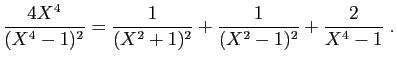 $\displaystyle \frac{4X^4}{(X^4-1)^2}=\frac{1}{(X^2+1)^2}+ \frac{1}{(X^2-1)^2}
+\frac{2}{X^4-1}\;.
$