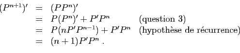 \begin{displaymath}
\begin{array}{lcll}
(P^{n+1})'&=&(PP^{n})'&\\
&=&P(P^n)'+P'...
...(hypoth\\lq ese de
r\'ecurrence)}\\
&=& (n+1)P'P^n\;.
\end{array}\end{displaymath}