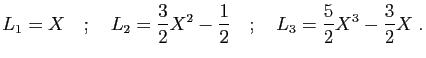 $\displaystyle L_1=X\quad;\quad
L_2=\frac{3}{2}X^2-\frac{1}{2}\quad;\quad
L_3=\frac{5}{2}X^3-\frac{3}{2}X\;.
$