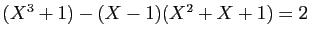 $ (X^3+1)-(X-1)(X^2+X+1)=2$