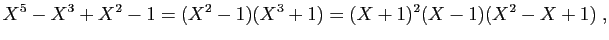 $\displaystyle X^5-X^3+X^2-1=(X^2-1)(X^3+1)=(X+1)^2(X-1)(X^2-X+1)\;,
$