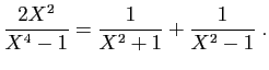$\displaystyle \frac{2X^2}{X^4-1}=\frac{1}{X^2+1}+\frac{1}{X^2-1}\;.
$
