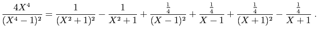 $\displaystyle \frac{4X^4}{(X^4-1)^2}
=
\frac{1}{(X^2+1)^2}
-\frac{1}{X^2+1}
+\f...
...rac{\frac{1}{4}}{X-1}
+\frac{\frac{1}{4}}{(X+1)^2}
-\frac{\frac{1}{4}}{X+1}\;.
$
