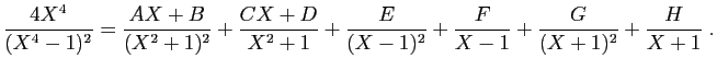 $\displaystyle \frac{4X^4}{(X^4-1)^2}
=
\frac{AX+B}{(X^2+1)^2}+\frac{CX+D}{X^2+1}
+\frac{E}{(X-1)^2}
+\frac{F}{X-1}
+\frac{G}{(X+1)^2}
+\frac{H}{X+1}\;.
$