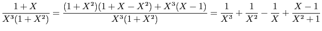 $\displaystyle \frac{1+X}{X^3(1+X^2)} = \frac{(1+X^2)(1+X-X^2)+X^3(X-1)}{X^3(1+X^2)}
=\frac{1}{X^3}+\frac{1}{X^2}-\frac{1}{X}+\frac{X-1}{X^2+1}
$
