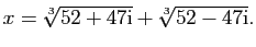 $\displaystyle x=\sqrt[3]{52+47\mathrm{i}} + \sqrt[3]{52-47\mathrm{i}}.
$