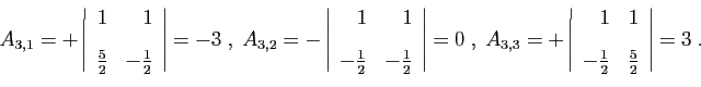\begin{displaymath}
A_{3,1} = +
\left\vert
\begin{array}{rr}
1&1 [2ex]
\frac{5...
... [2ex]
-\frac{1}{2}&\frac{5}{2}
\end{array}\right\vert = 3\;.
\end{displaymath}