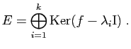 $\displaystyle E= \mathop{\bigoplus}_{i=1}^k \mathrm{Ker}(f-\lambda_i\mathrm{I})\;.
$