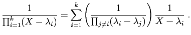 $\displaystyle \frac{1}{\prod_{i=1}^k(X-\lambda_i)} =
\sum_{i=1}^k \left(\frac{1}{\prod_{j\neq i}
(\lambda_i-\lambda_j)}\right)\frac{1}{X-\lambda_i}\;.
$