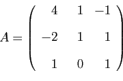 \begin{displaymath}
A=
\left(
\begin{array}{rrr}
4&  1&-1 [2ex]
-2&1&1 [2ex]
1&0&1
\end{array}\right)
\end{displaymath}