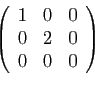 \begin{displaymath}
\left(
\begin{array}{rrr}
1&0&0\\
0&2&0\\
0&0&0
\end{array}\right)
\end{displaymath}
