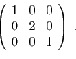 \begin{displaymath}
\left(
\begin{array}{rrr}
1&0&0\\
0&2&0\\
0&0&1
\end{array}\right)
\;.\end{displaymath}