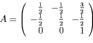 \begin{displaymath}
A = \left(
\begin{array}{rrr}
\frac{1}{2}&-\frac{1}{2}&\frac...
...rac{1}{2}&\frac{1}{2}&-\frac{1}{2}\\
0&0&1
\end{array}\right)
\end{displaymath}