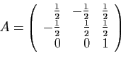 \begin{displaymath}
A = \left(
\begin{array}{rrr}
\frac{1}{2}&-\frac{1}{2}&\frac...
...frac{1}{2}&\frac{1}{2}&\frac{1}{2}\\
0&0&1
\end{array}\right)
\end{displaymath}
