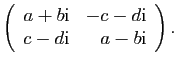 $\displaystyle \left(\begin{array}{rr}a+b\mathrm{i}& -c-d\mathrm{i}\\
c-d\mathrm{i}& a-b\mathrm{i}\end{array}\right).
$