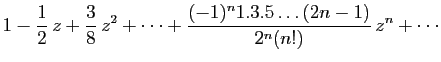 $\displaystyle \displaystyle{
1-\frac{1}{2} z+\frac{3}{8} z^2+\cdots
+\frac{(-1)^{n}1.3.5\ldots(2n-1)}{2^{n}(n!)} z^n+\cdots
}$