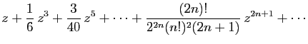 $\displaystyle \displaystyle{
z+\frac{1}{6} z^3+\frac{3}{40} z^5+\cdots
+\frac{(2n)!}{2^{2n}(n!)^2(2n+1)} z^{2n+1}+\cdots}$